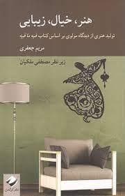 هنر، خیال، زیبایی - تولید هنری از دیدگاه مولوی براساس کتاب فیه‌مافیه
