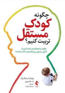 جلد کتاب چگونه کودک مستقل تربیت کنیم - چگونه به کودکانمان کمک کنیم تا کنترل بیشتری بر زندگیشان داشته باشند