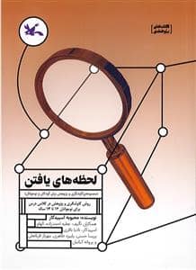 جلد کتاب لحظه های یافتن-مجموعه ی کاوشگری و پژوهش برای کودکان و نوجوانان-روش کاوشگری و پژوهش در کلاس درس برای نوجوانان12 تا 14 سال